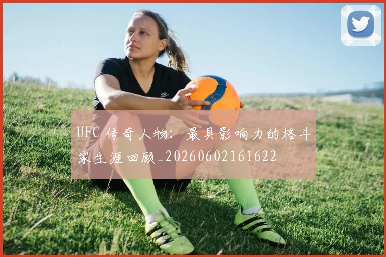 UFC 传奇人物：最具影响力的格斗家生涯回顾_20260602161622