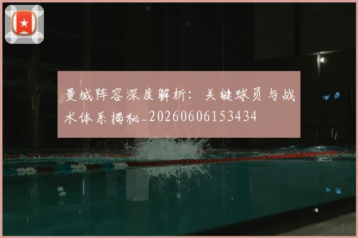 曼城阵容深度解析:关键球员与战术体系揭秘_20260606153434