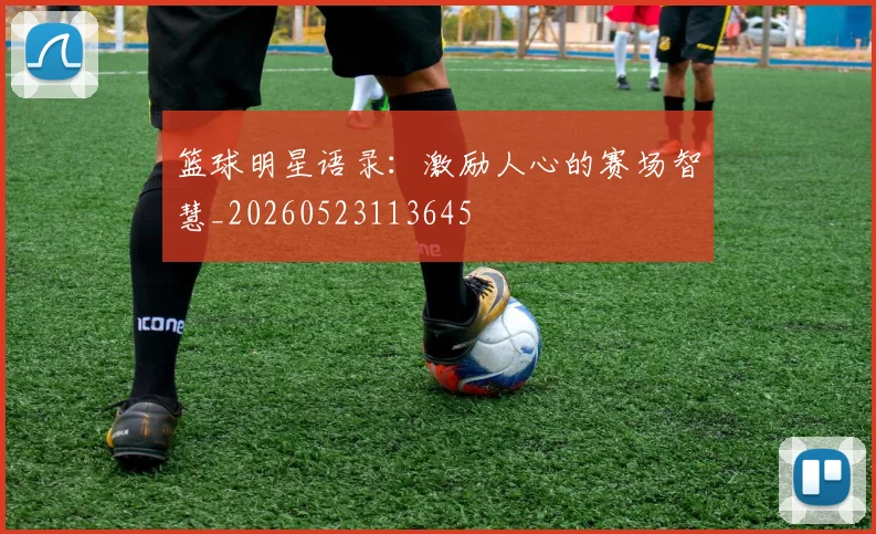 篮球明星语录:激励人心的赛场智慧_20260523113645