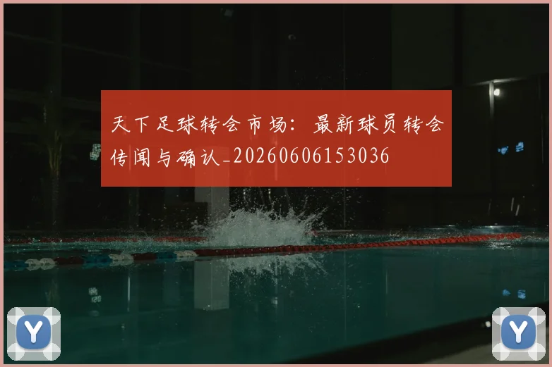 天下足球转会市场：最新球员转会传闻与确认_20260606153036