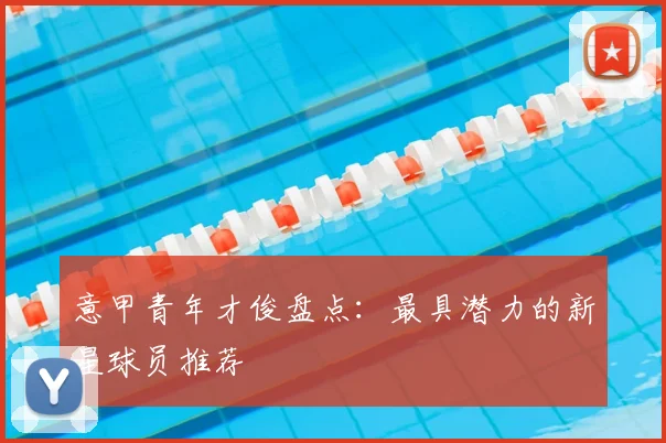 意甲青年才俊盘点：最具潜力的新星球员推荐