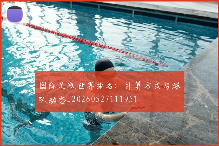 国际足联世界排名:计算方式与球队动态_20260527111951