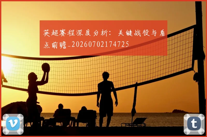 英超赛程深度分析：关键战役与看点前瞻_20260702174725