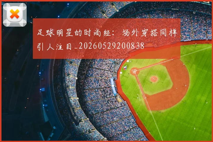 足球明星的时尚经:场外穿搭同样引人注目_20260529200838