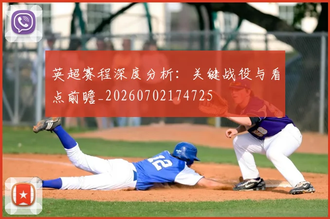 英超赛程深度分析:关键战役与看点前瞻_20260702174725