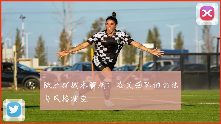 欧洲杯战术解析：各支强队的打法与风格演变