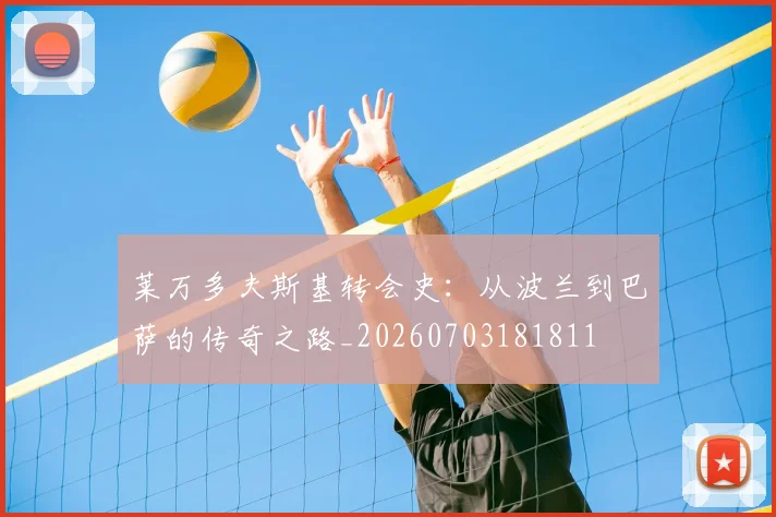 莱万多夫斯基转会史：从波兰到巴萨的传奇之路_20260703181811