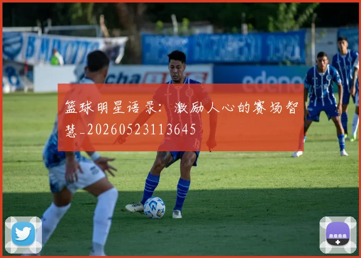 篮球明星语录：激励人心的赛场智慧_20260523113645
