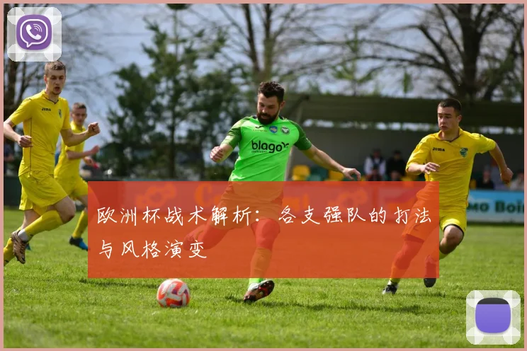 欧洲杯战术解析:各支强队的打法与风格演变