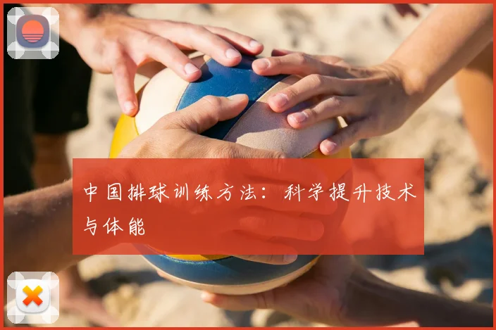 中国排球训练方法：科学提升技术与体能