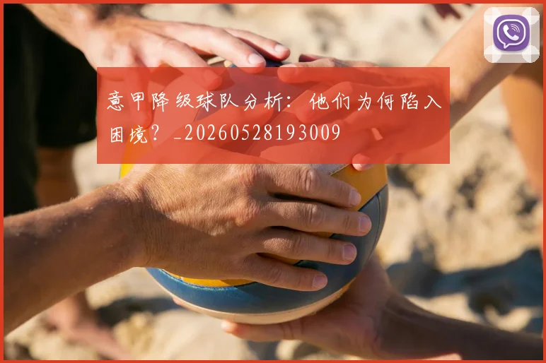 意甲降级球队分析：他们为何陷入困境？_20260528193009
