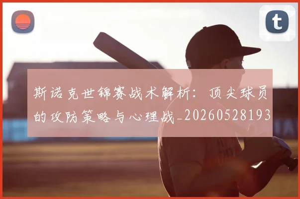 斯诺克世锦赛战术解析：顶尖球员的攻防策略与心理战_20260528193055