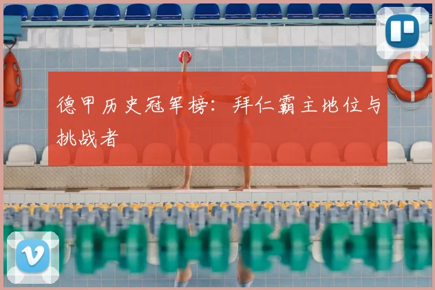 德甲历史冠军榜:拜仁霸主地位与挑战者