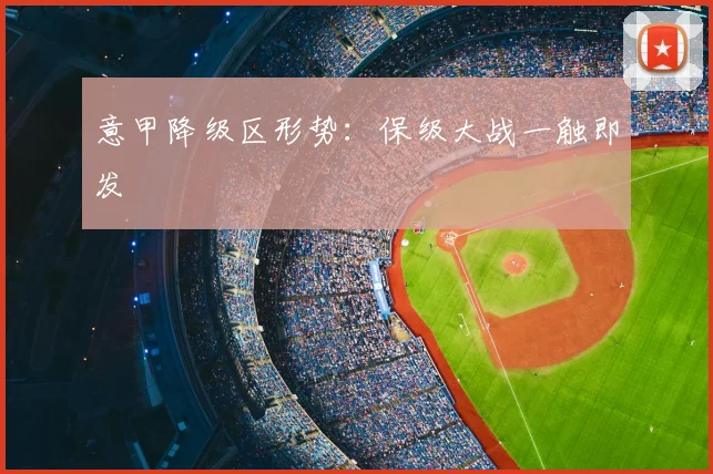 意甲降级区形势：保级大战一触即发