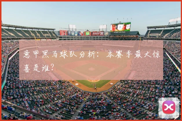 意甲黑马球队分析：本赛季最大惊喜是谁？